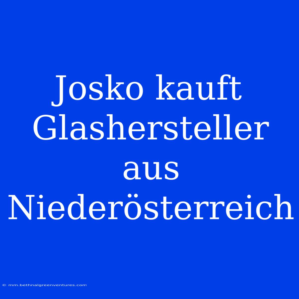 Josko Kauft Glashersteller Aus Niederösterreich