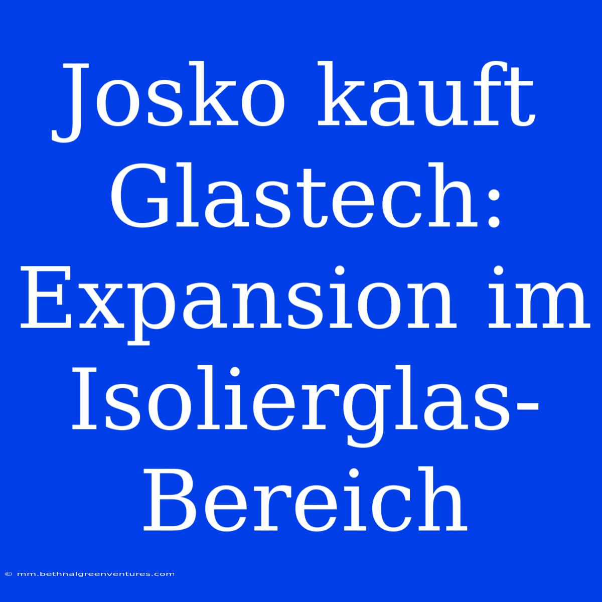 Josko Kauft Glastech: Expansion Im Isolierglas-Bereich