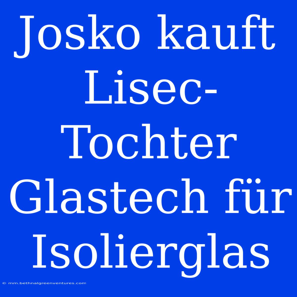 Josko Kauft Lisec-Tochter Glastech Für Isolierglas