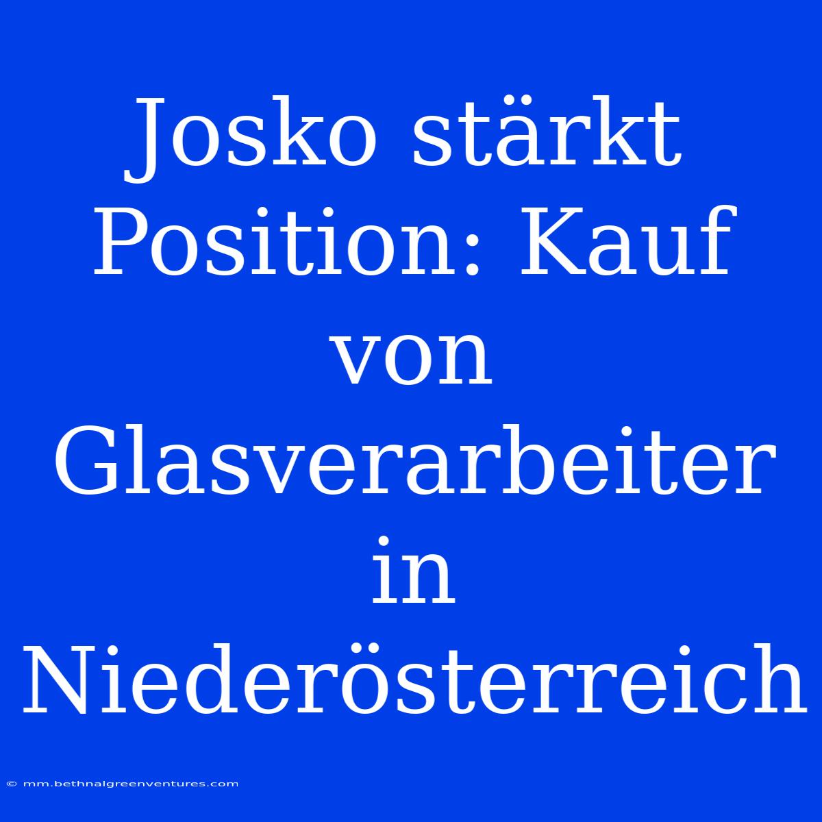 Josko Stärkt Position: Kauf Von Glasverarbeiter In Niederösterreich