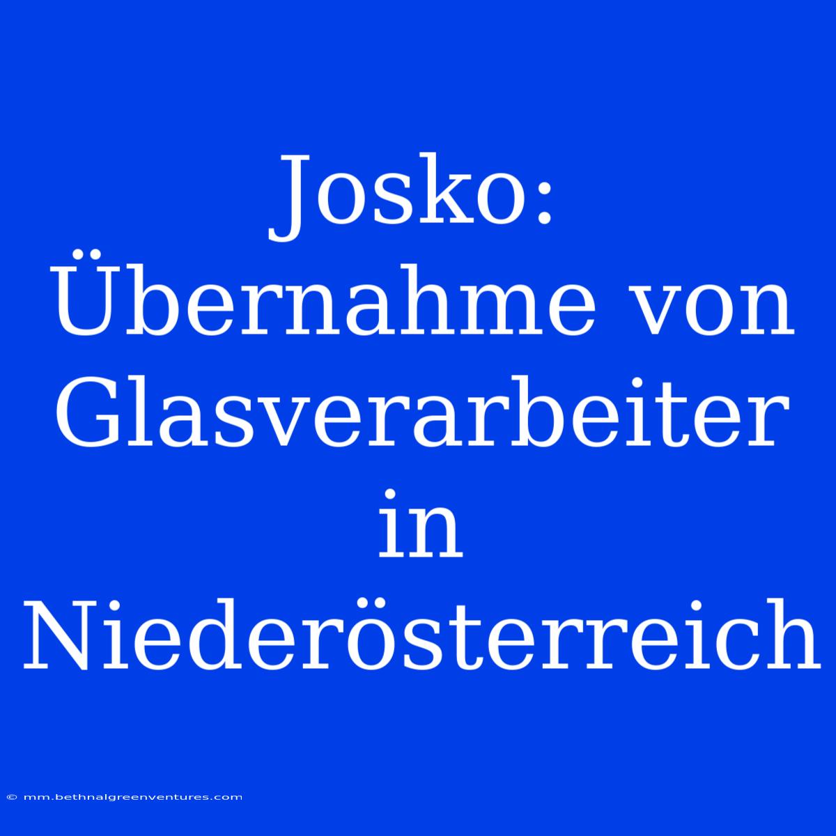 Josko: Übernahme Von Glasverarbeiter In Niederösterreich