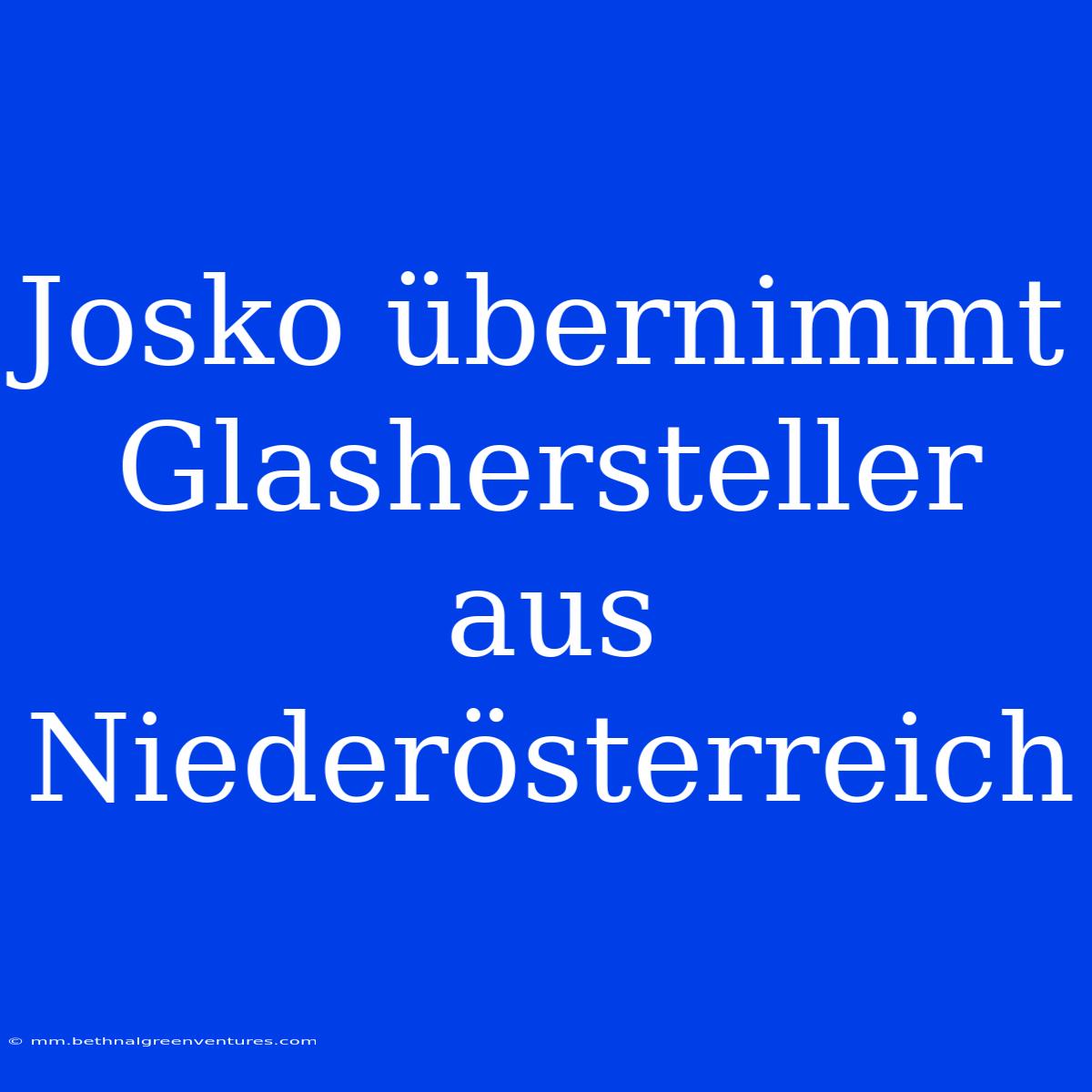 Josko Übernimmt Glashersteller Aus Niederösterreich