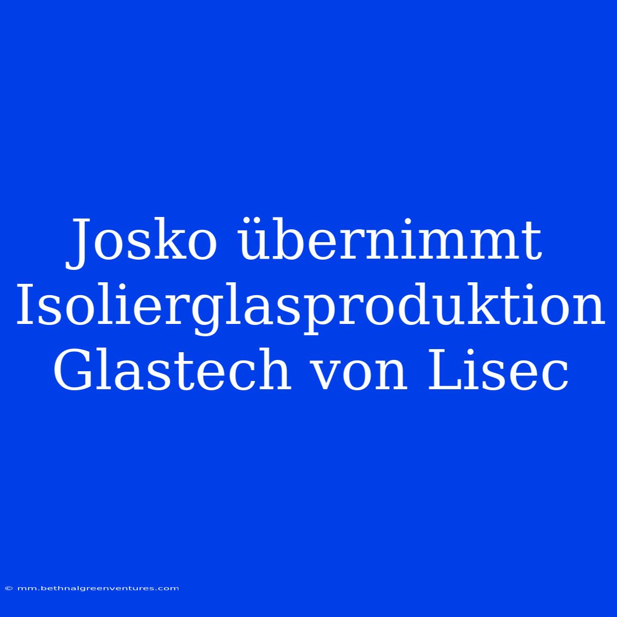 Josko Übernimmt Isolierglasproduktion Glastech Von Lisec