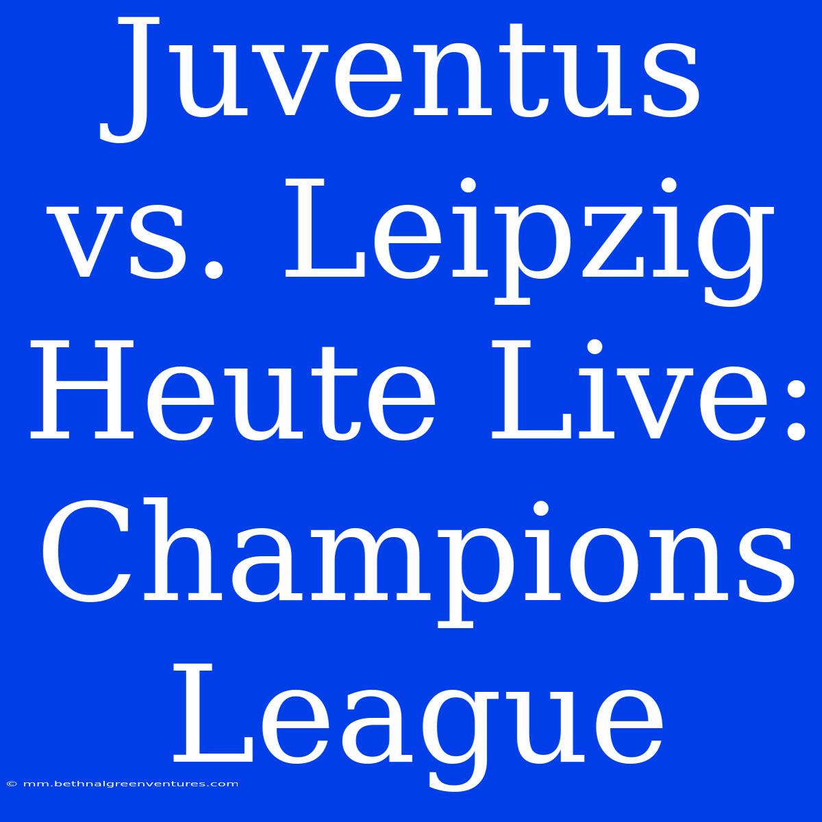 Juventus Vs. Leipzig Heute Live: Champions League