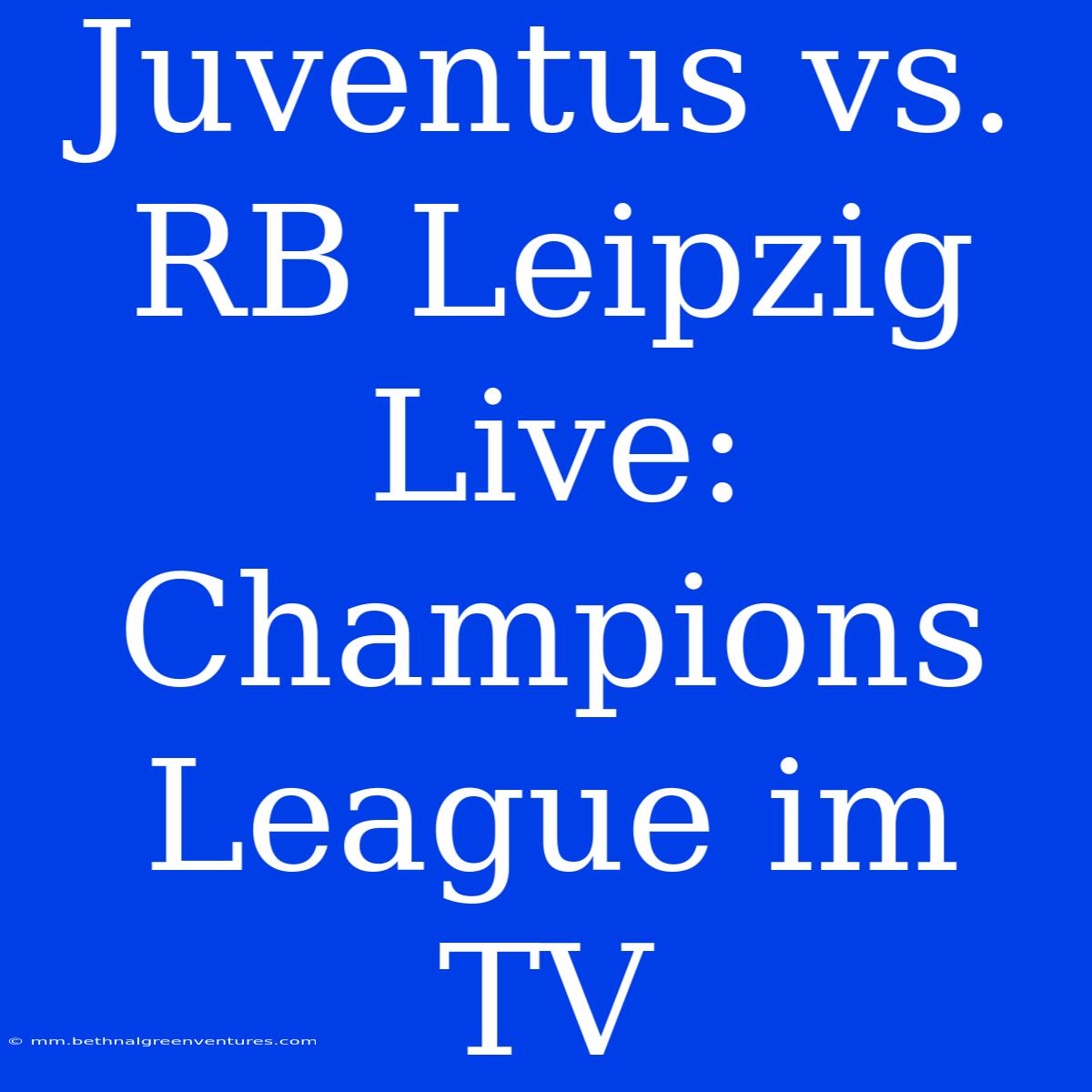 Juventus Vs. RB Leipzig Live: Champions League Im TV