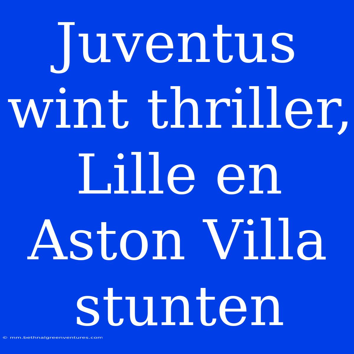 Juventus Wint Thriller, Lille En Aston Villa Stunten