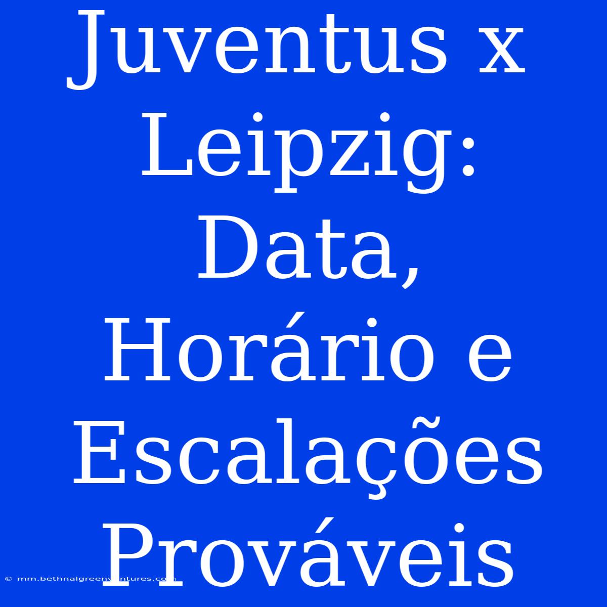 Juventus X Leipzig: Data, Horário E Escalações Prováveis