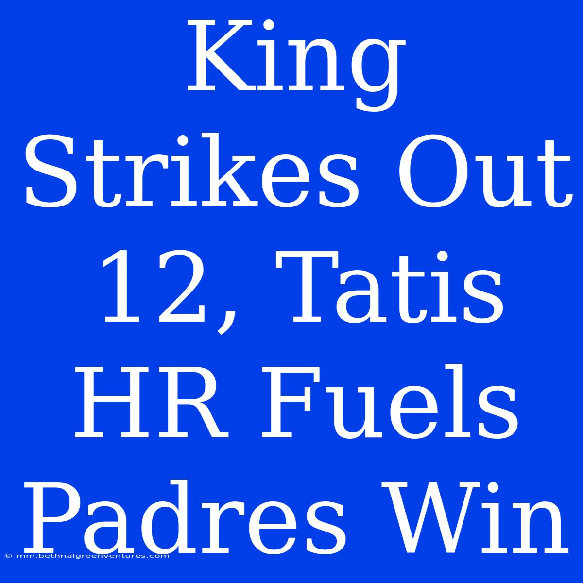 King Strikes Out 12, Tatis HR Fuels Padres Win