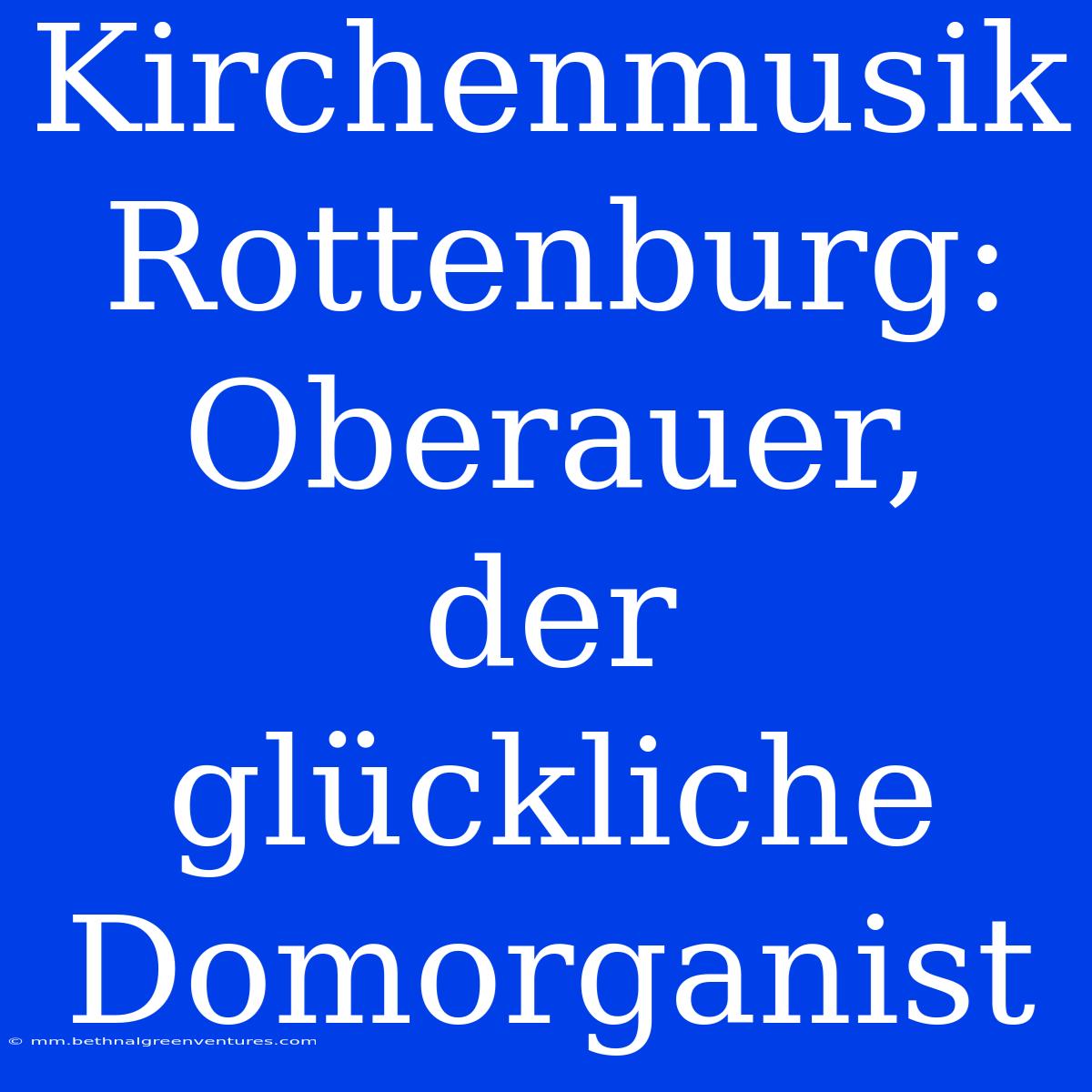 Kirchenmusik Rottenburg: Oberauer, Der Glückliche Domorganist