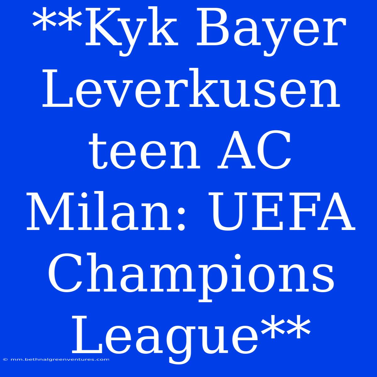 **Kyk Bayer Leverkusen Teen AC Milan: UEFA Champions League**