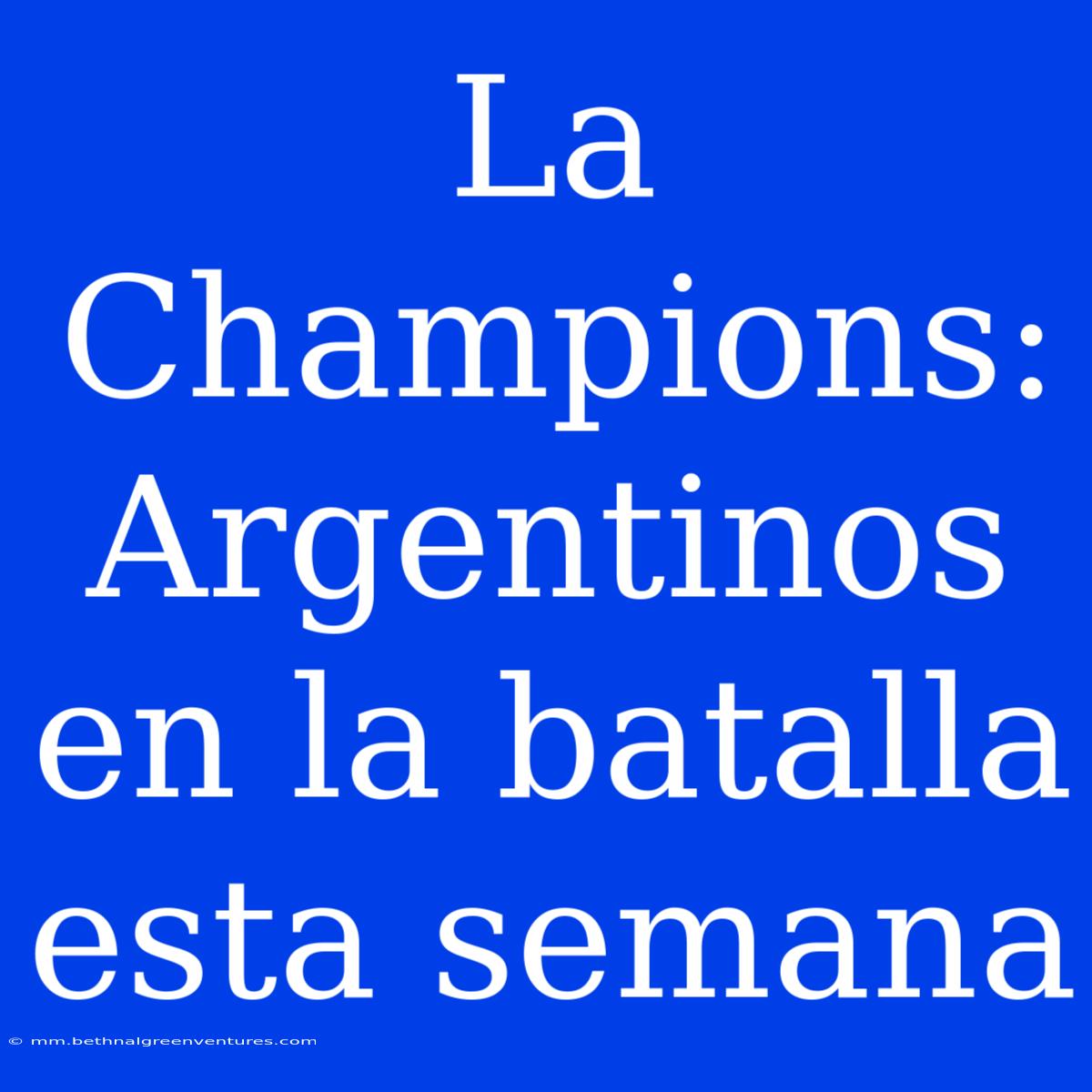 La Champions: Argentinos En La Batalla Esta Semana 