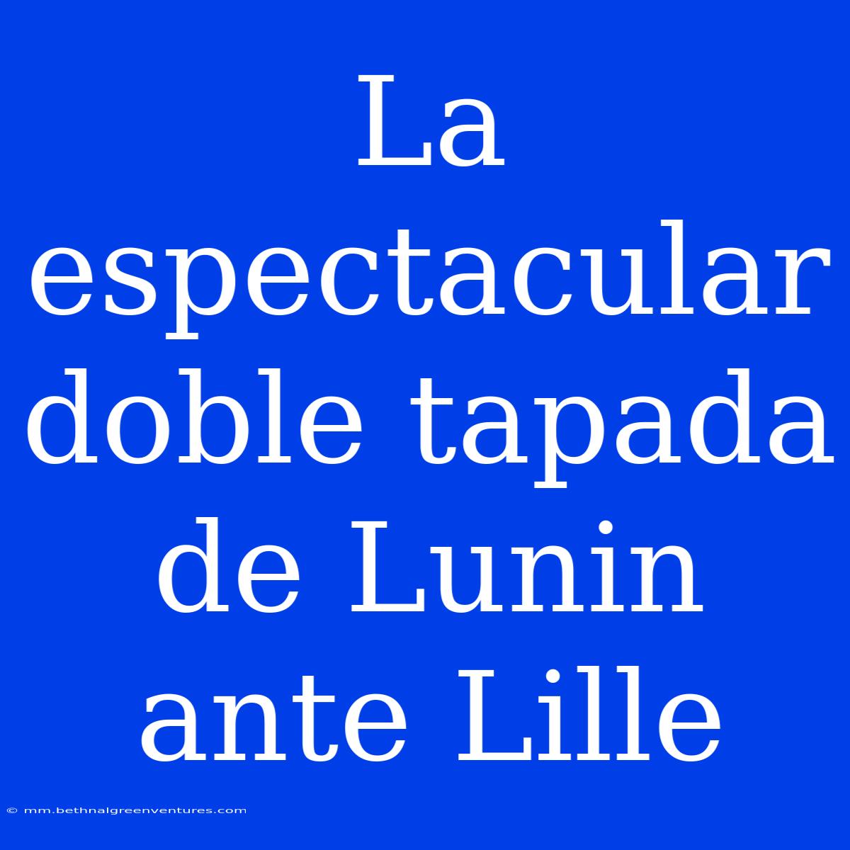 La Espectacular Doble Tapada De Lunin Ante Lille