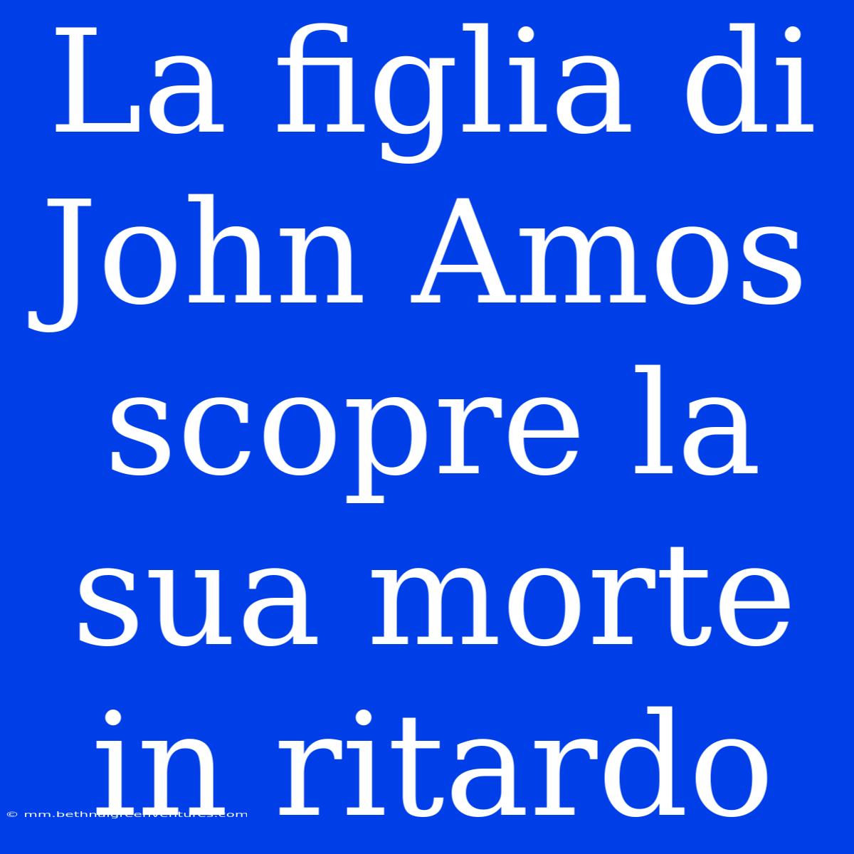 La Figlia Di John Amos Scopre La Sua Morte In Ritardo