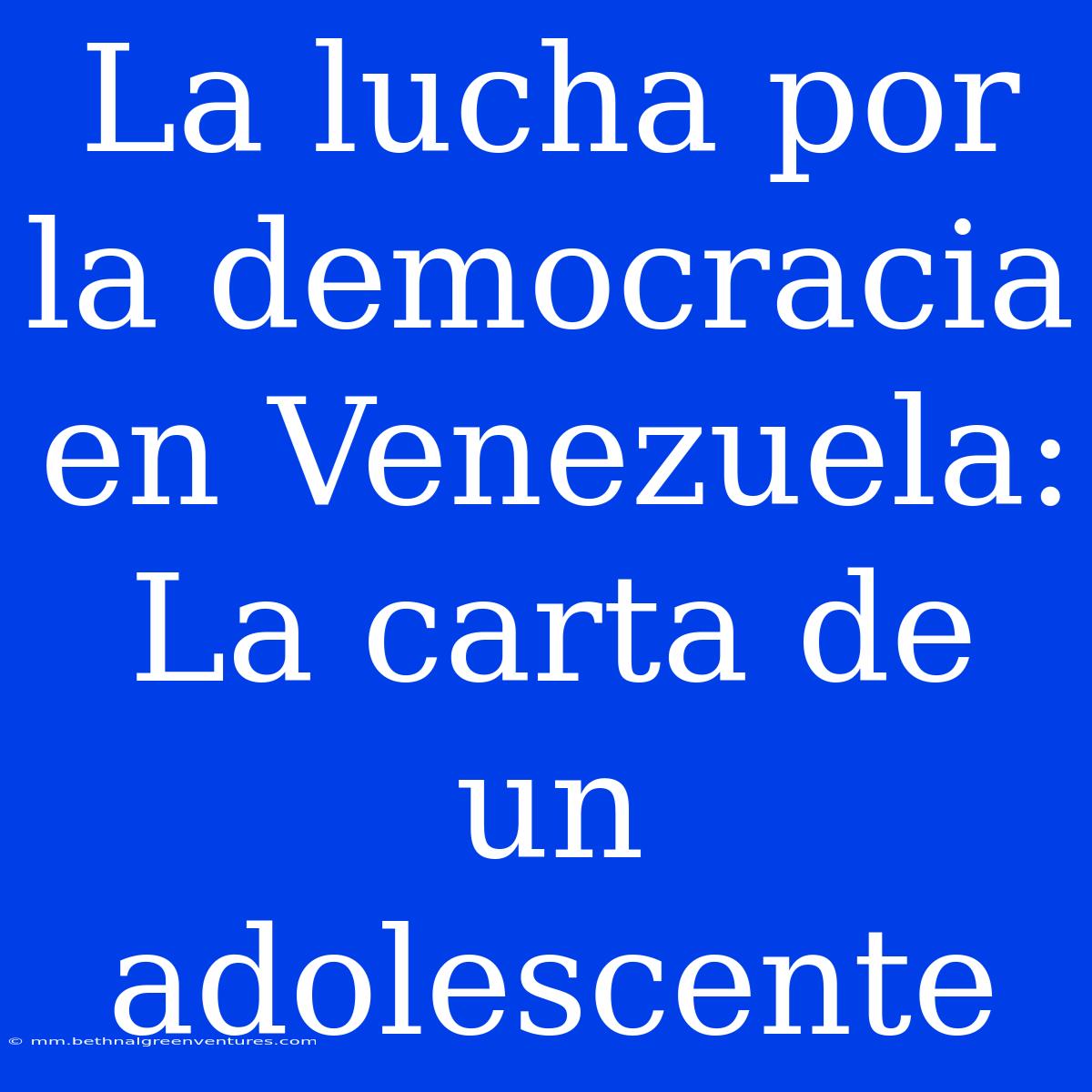 La Lucha Por La Democracia En Venezuela: La Carta De Un Adolescente 