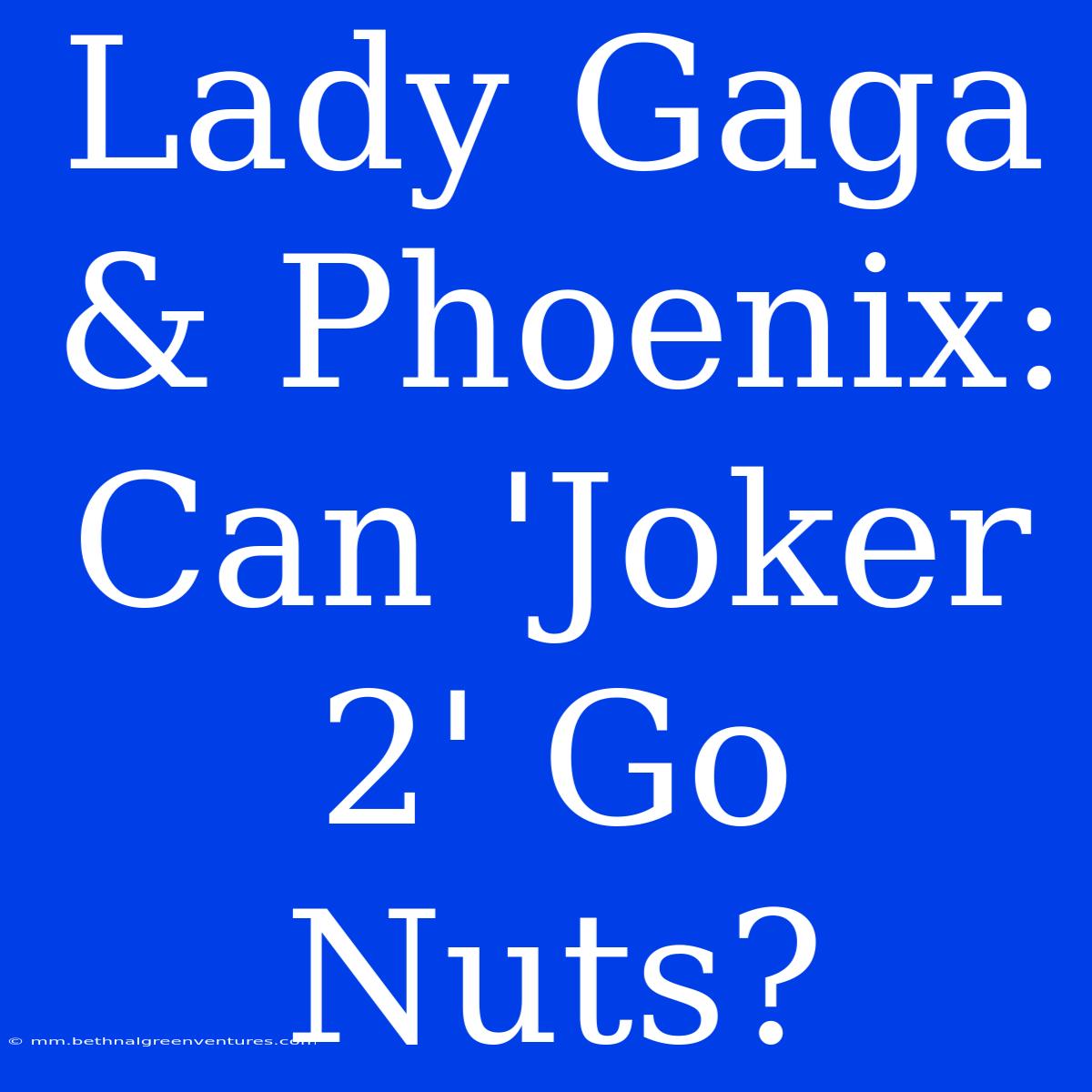 Lady Gaga & Phoenix: Can 'Joker 2' Go Nuts?