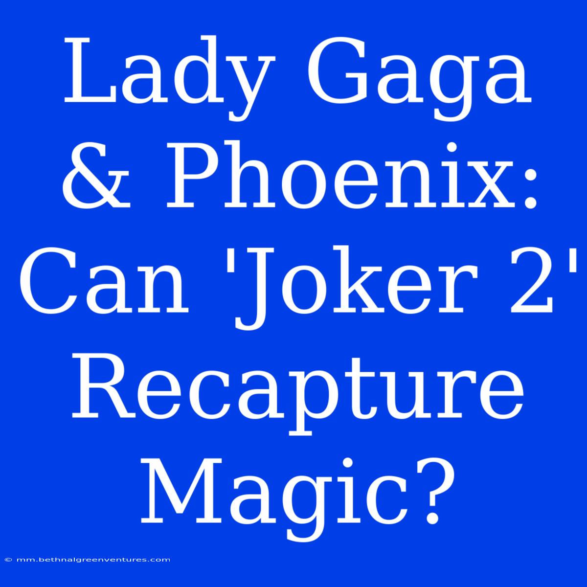 Lady Gaga & Phoenix: Can 'Joker 2' Recapture Magic?