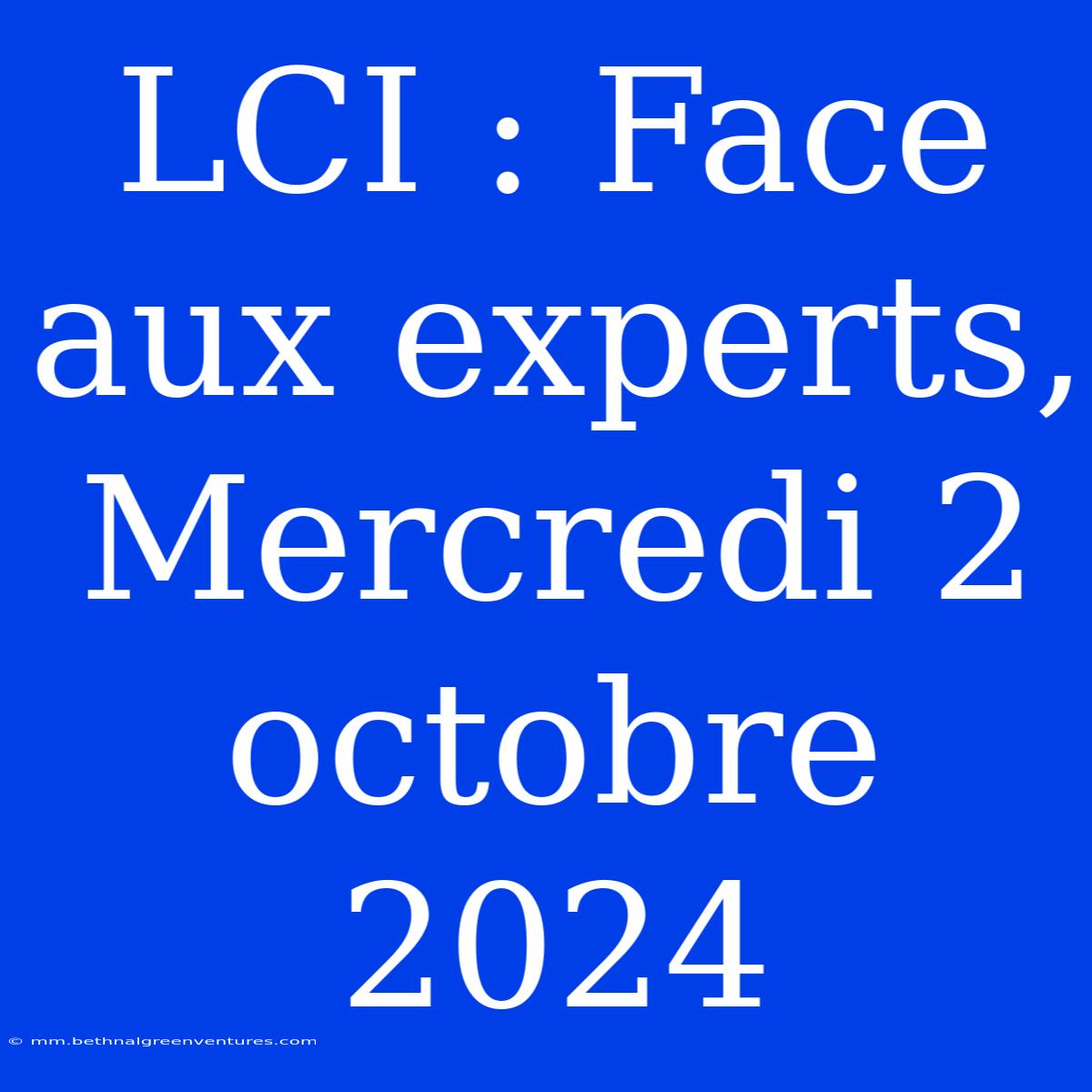 LCI : Face Aux Experts, Mercredi 2 Octobre 2024