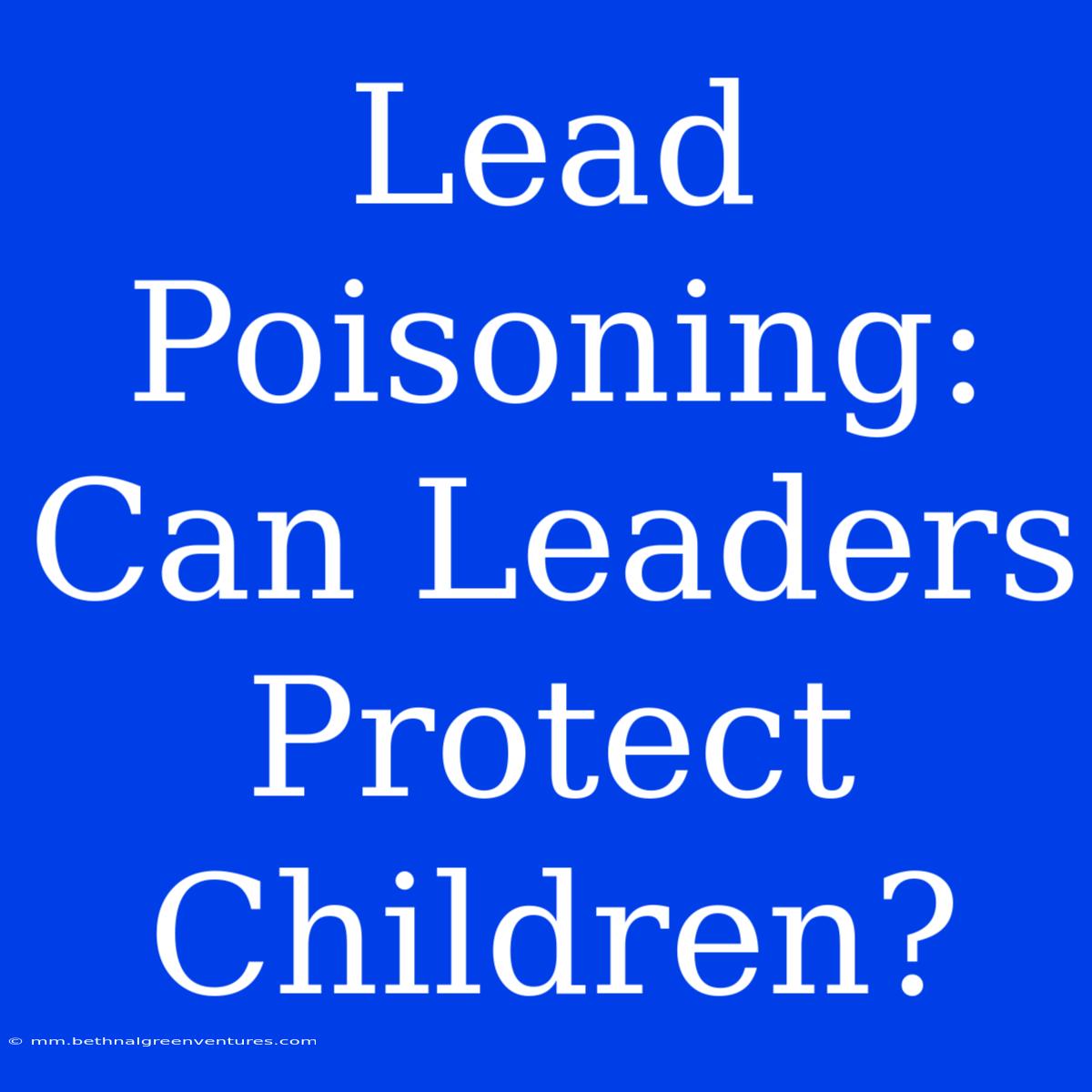 Lead Poisoning: Can Leaders Protect Children?