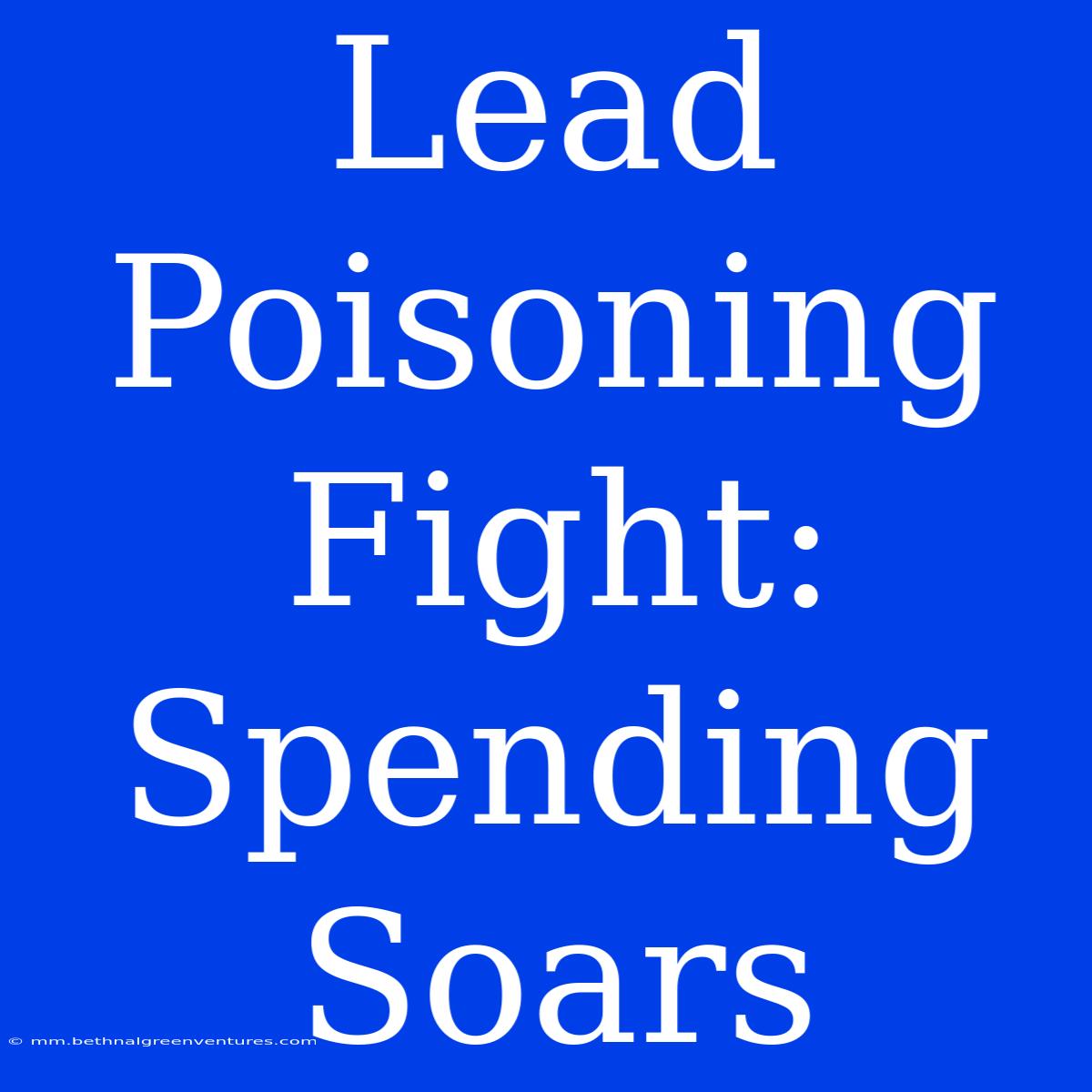 Lead Poisoning Fight: Spending Soars