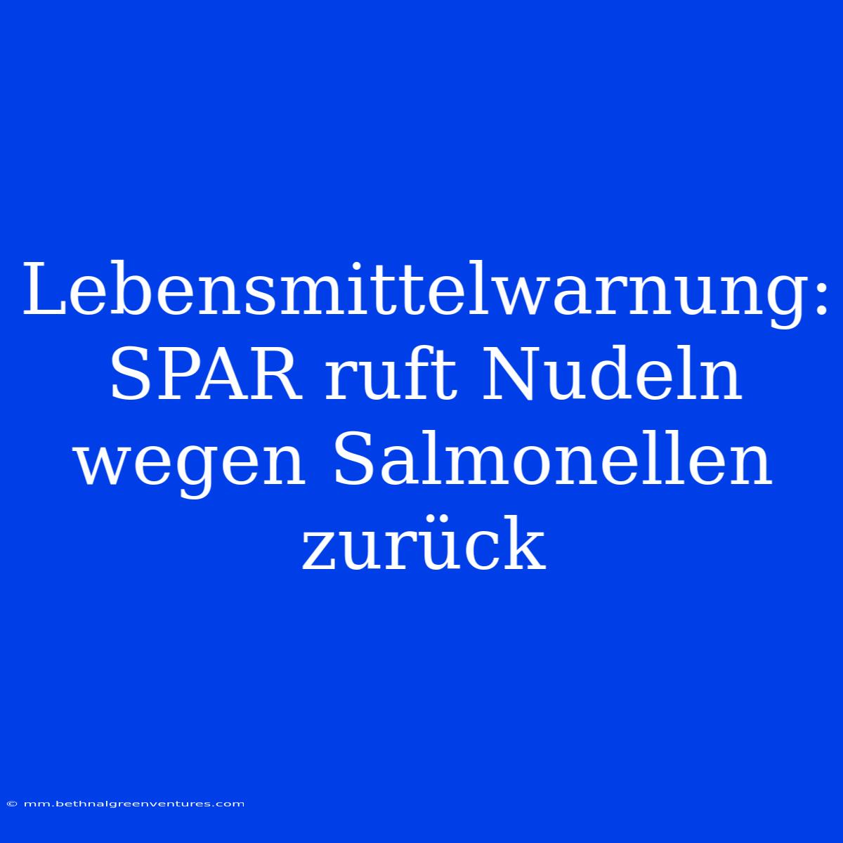 Lebensmittelwarnung: SPAR Ruft Nudeln Wegen Salmonellen Zurück