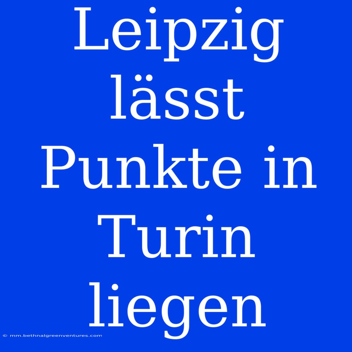 Leipzig Lässt Punkte In Turin Liegen