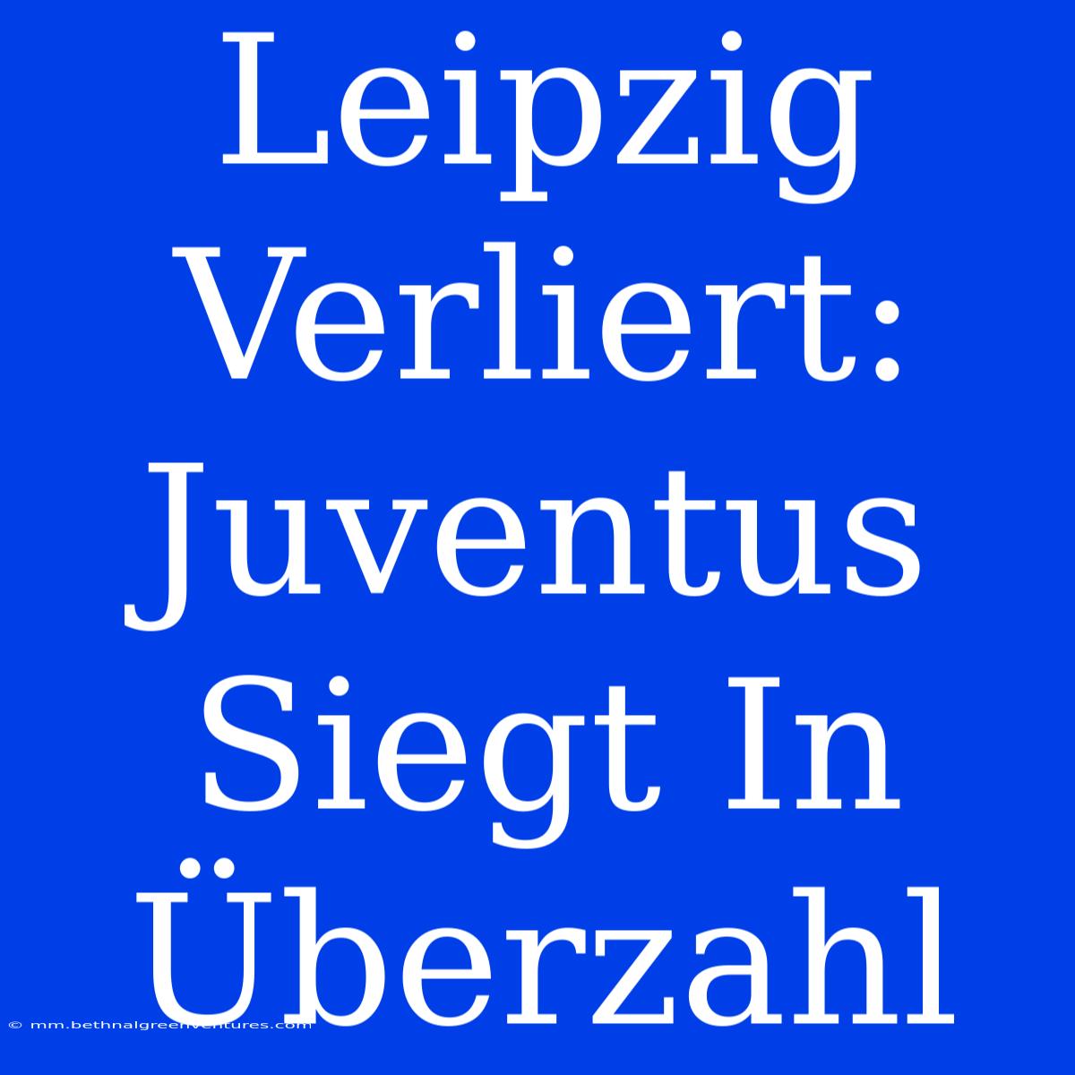 Leipzig Verliert: Juventus Siegt In Überzahl