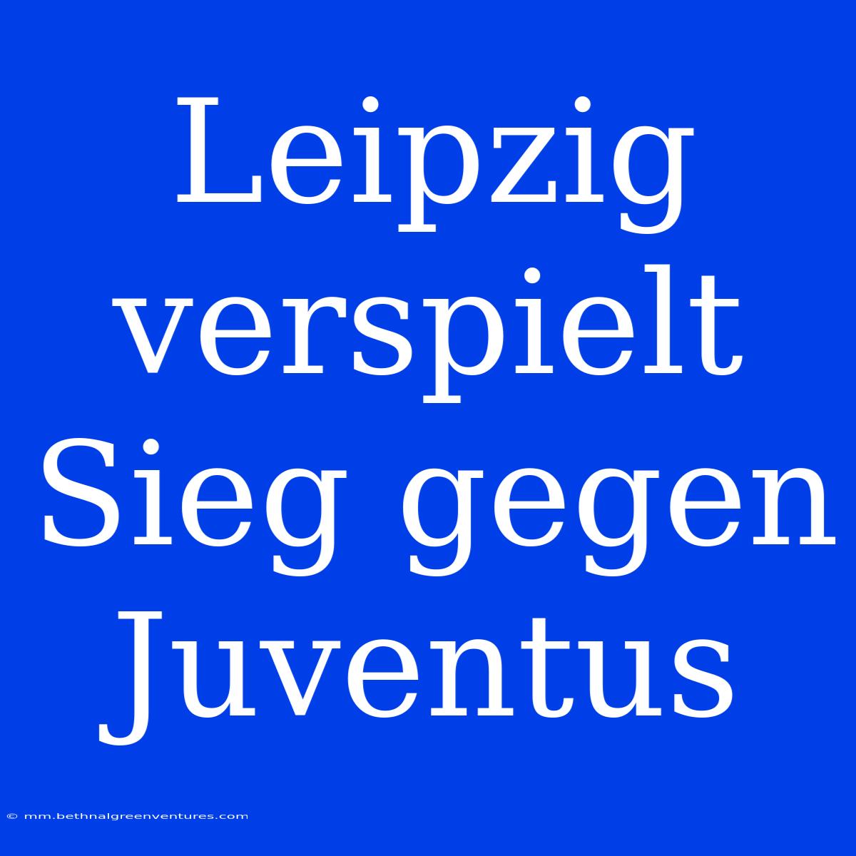 Leipzig Verspielt Sieg Gegen Juventus