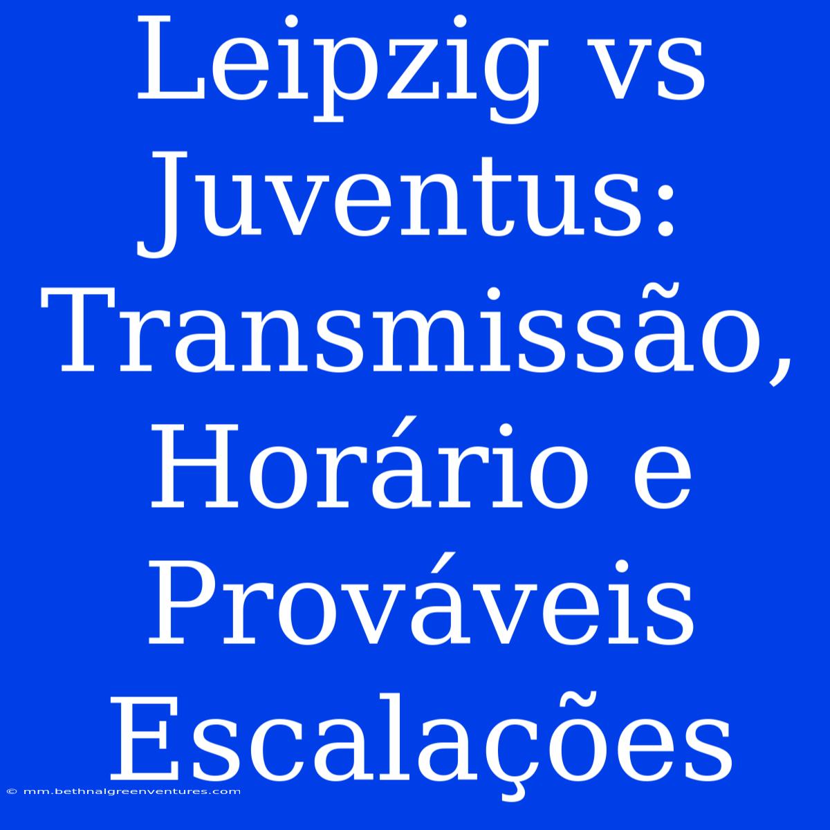 Leipzig Vs Juventus: Transmissão, Horário E Prováveis Escalações