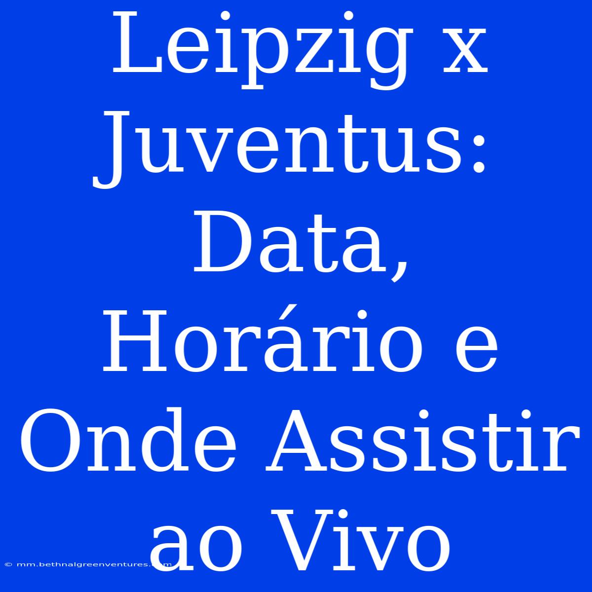 Leipzig X Juventus: Data, Horário E Onde Assistir Ao Vivo