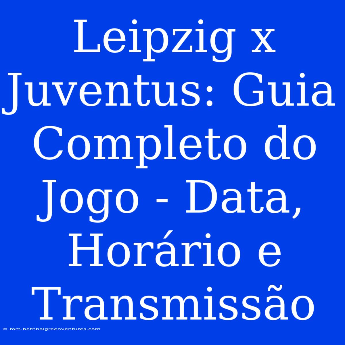 Leipzig X Juventus: Guia Completo Do Jogo - Data, Horário E Transmissão