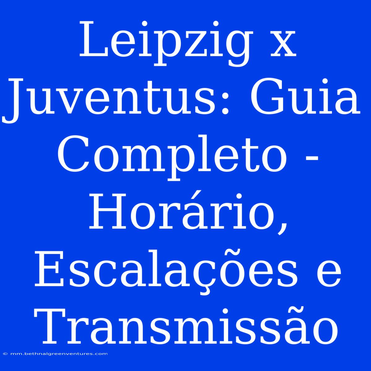 Leipzig X Juventus: Guia Completo - Horário, Escalações E Transmissão 