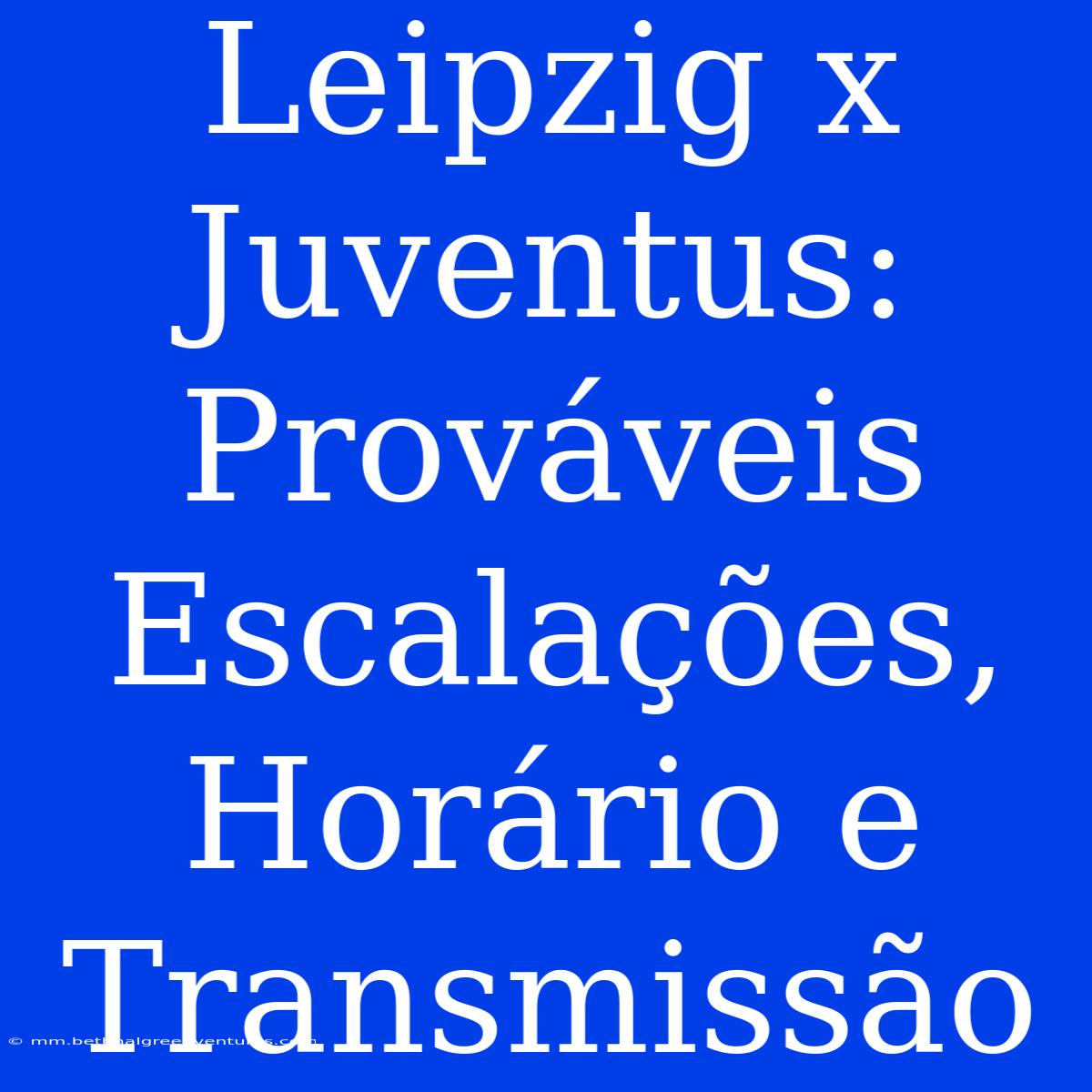 Leipzig X Juventus: Prováveis Escalações, Horário E Transmissão