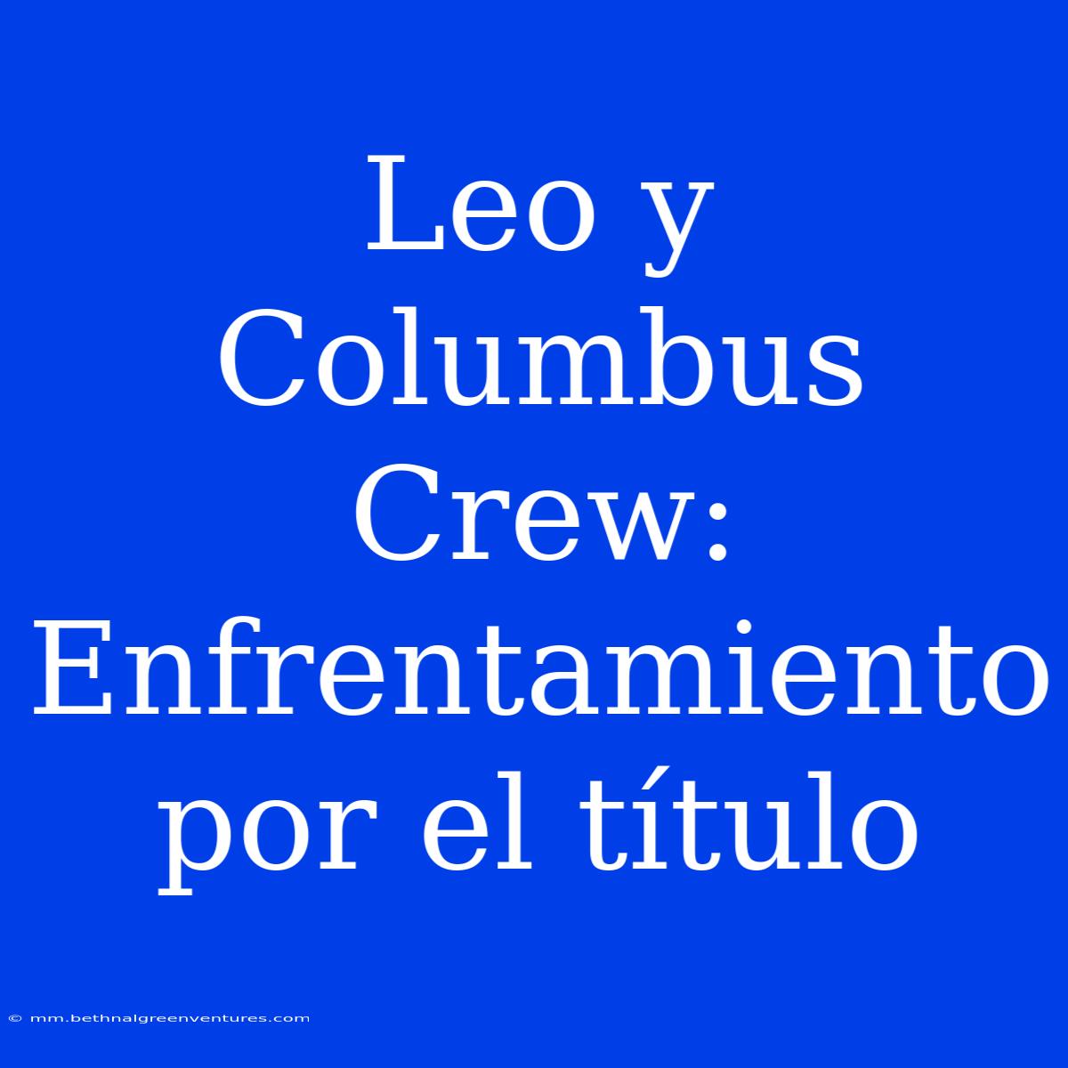 Leo Y Columbus Crew: Enfrentamiento Por El Título