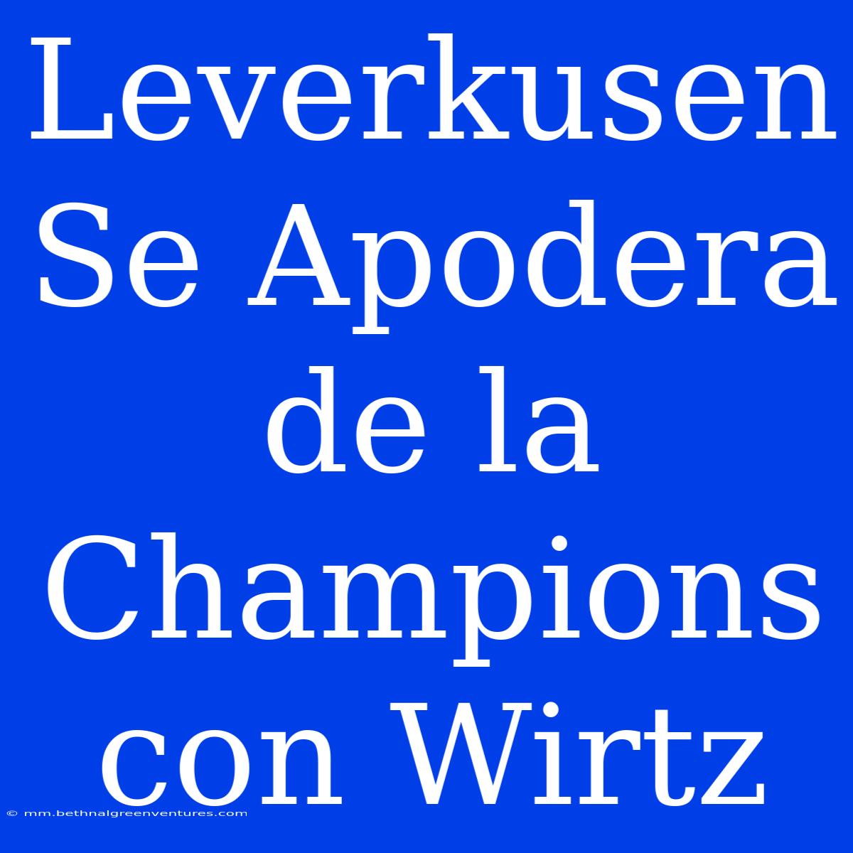 Leverkusen Se Apodera De La Champions Con Wirtz