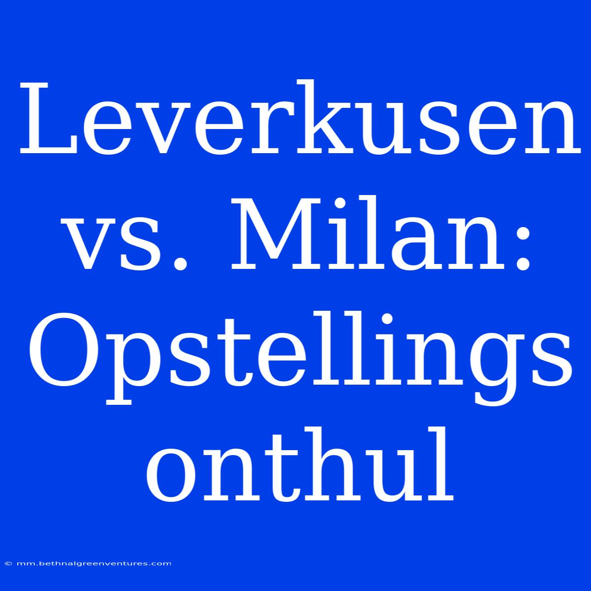 Leverkusen Vs. Milan: Opstellings Onthul