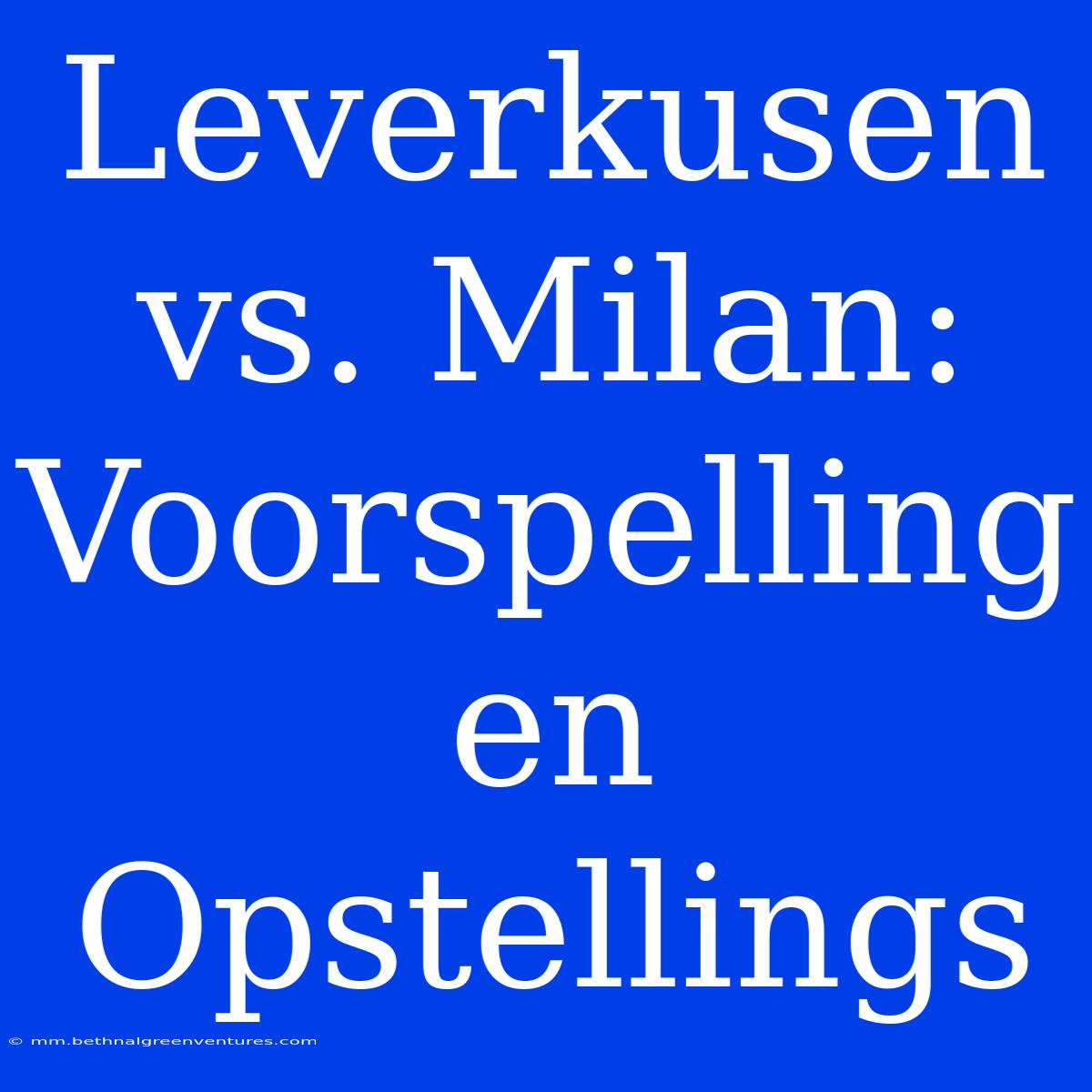 Leverkusen Vs. Milan: Voorspelling En Opstellings