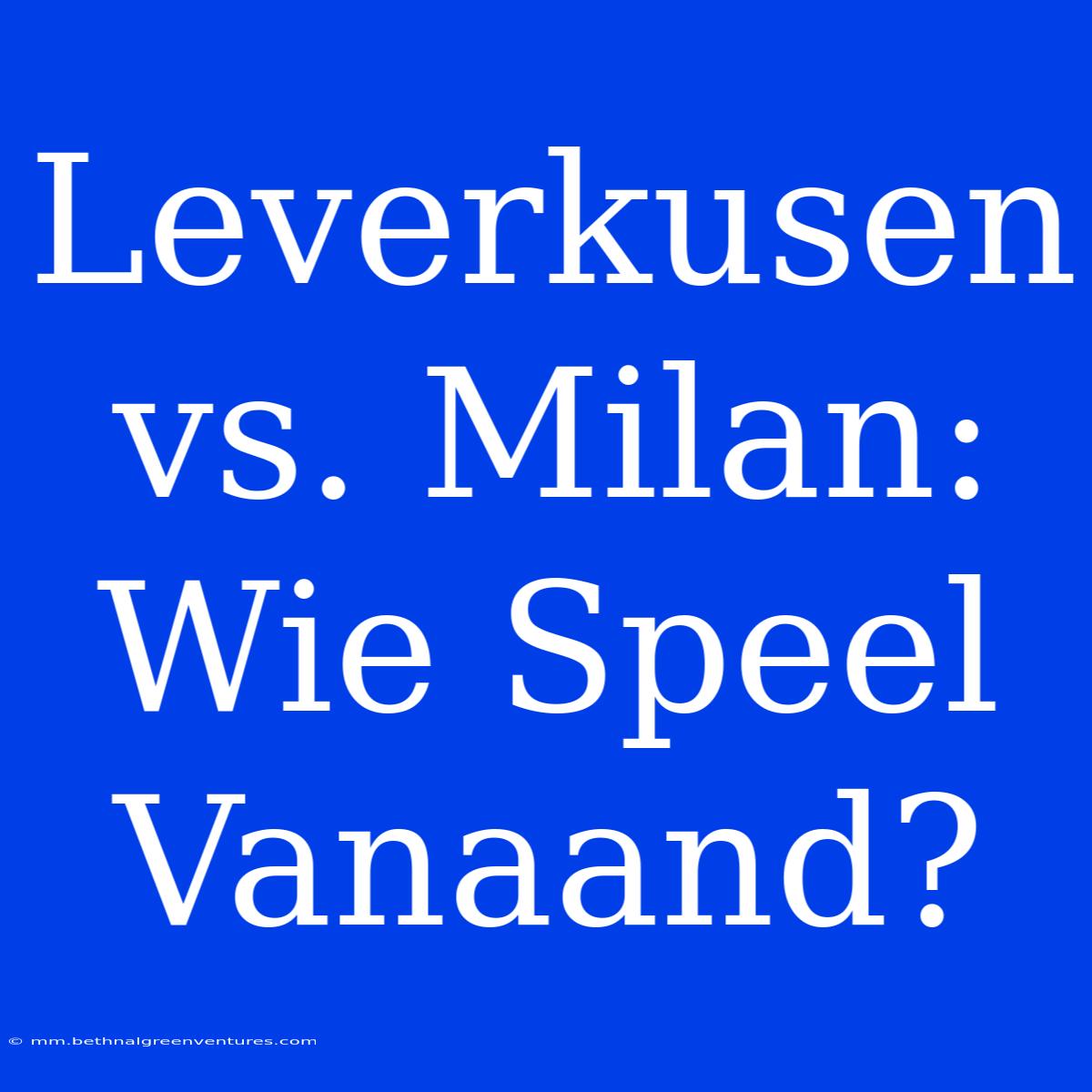 Leverkusen Vs. Milan: Wie Speel Vanaand?