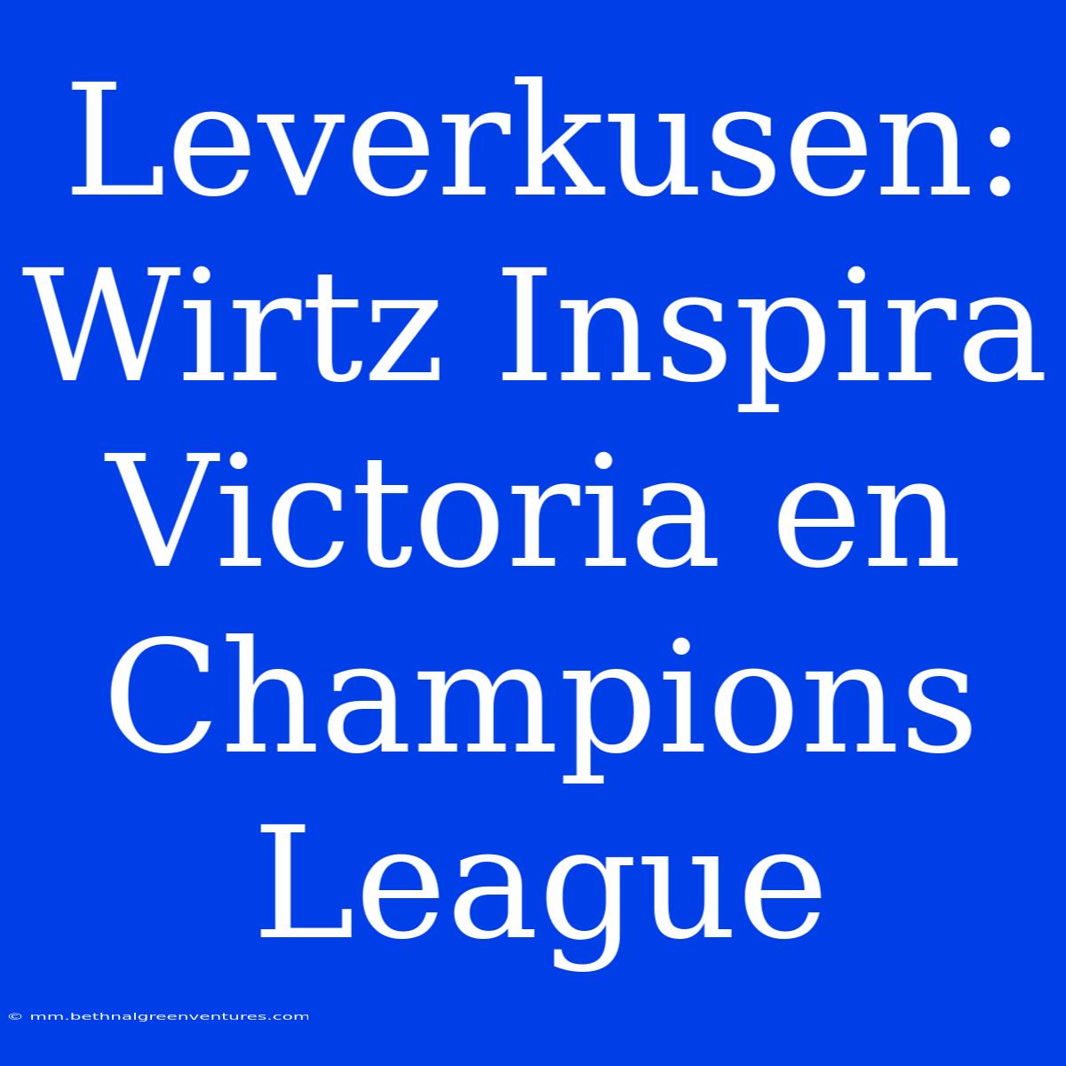 Leverkusen: Wirtz Inspira Victoria En Champions League