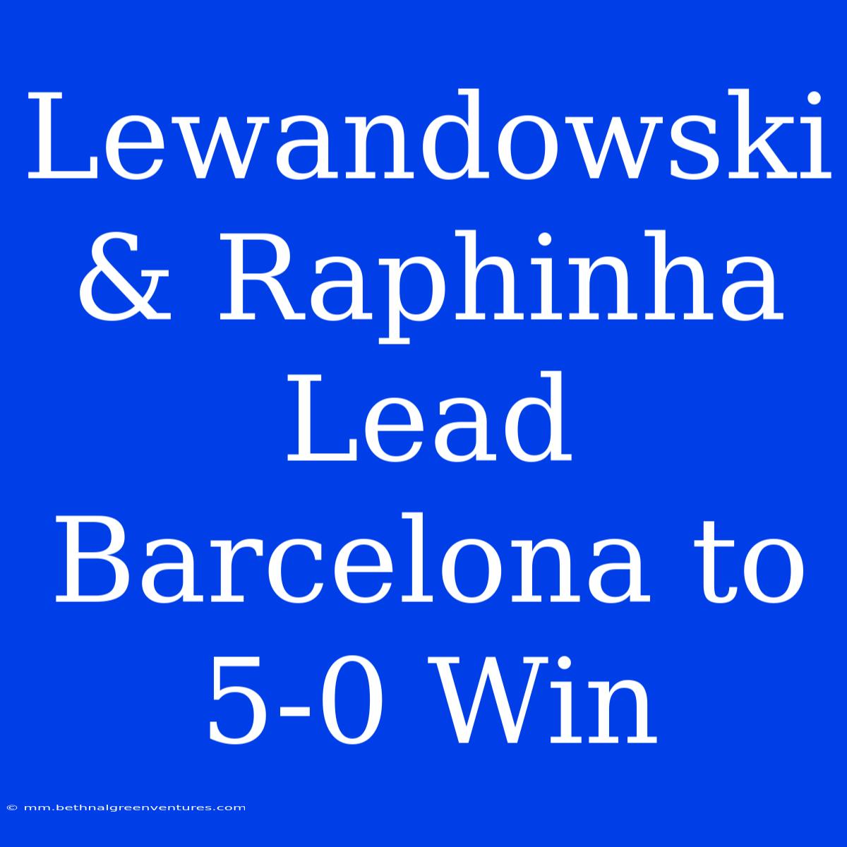 Lewandowski & Raphinha Lead Barcelona To 5-0 Win