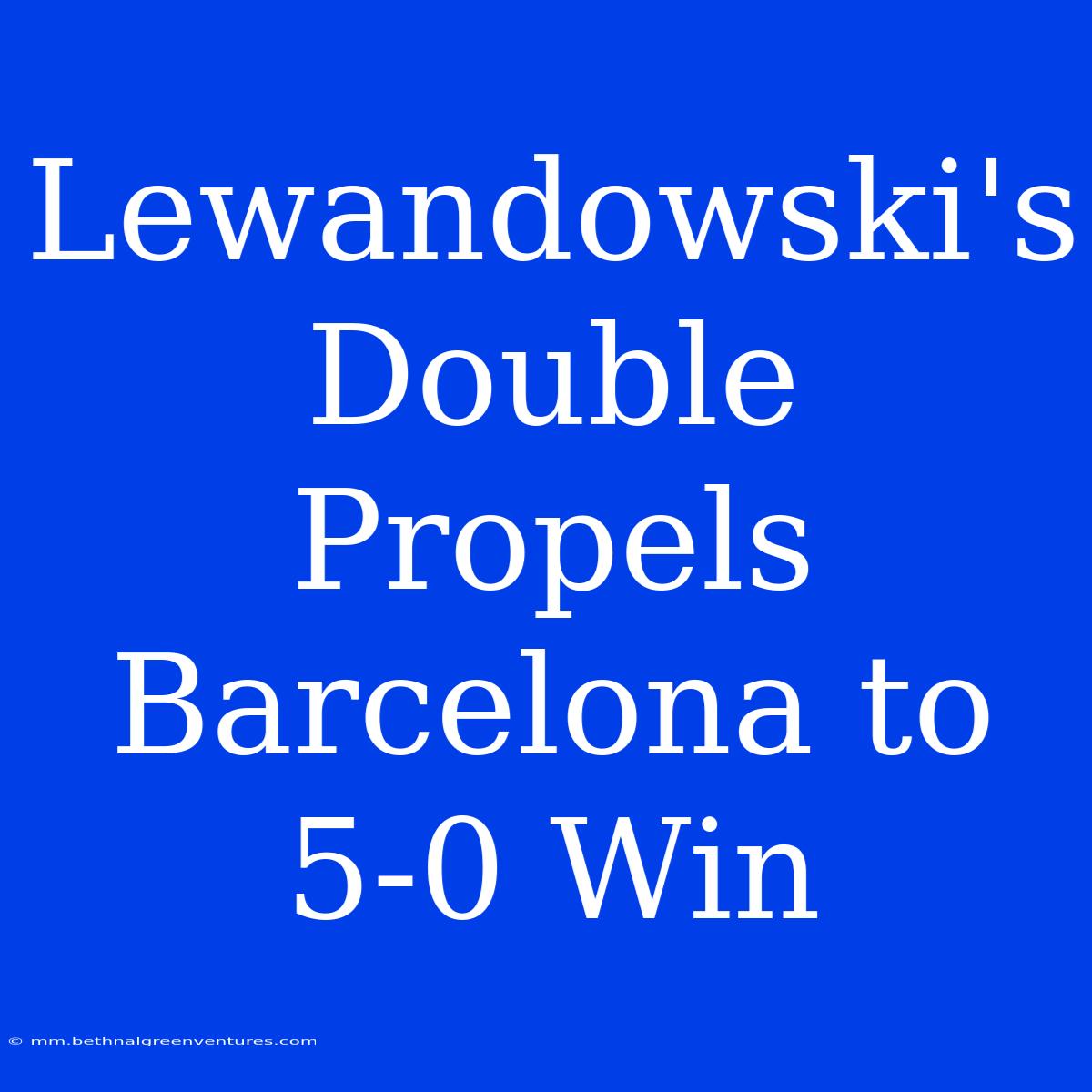 Lewandowski's Double Propels Barcelona To 5-0 Win