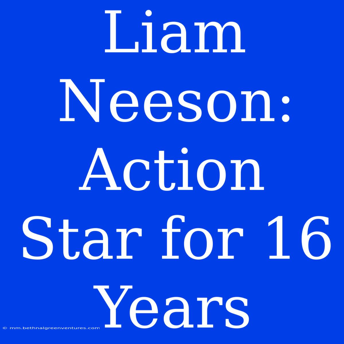 Liam Neeson: Action Star For 16 Years