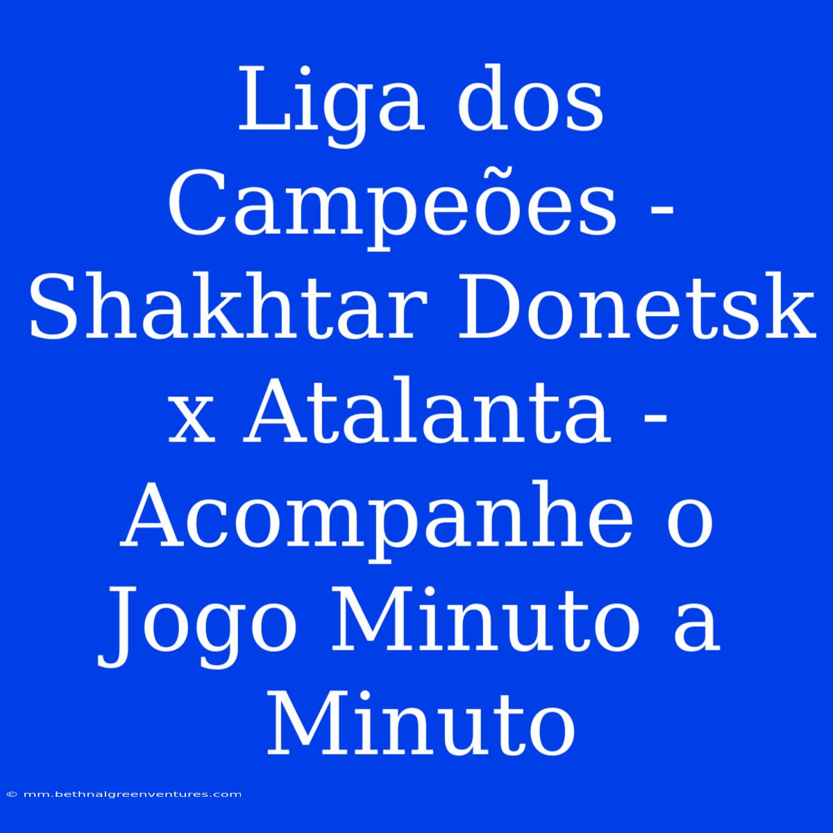 Liga Dos Campeões - Shakhtar Donetsk X Atalanta - Acompanhe O Jogo Minuto A Minuto