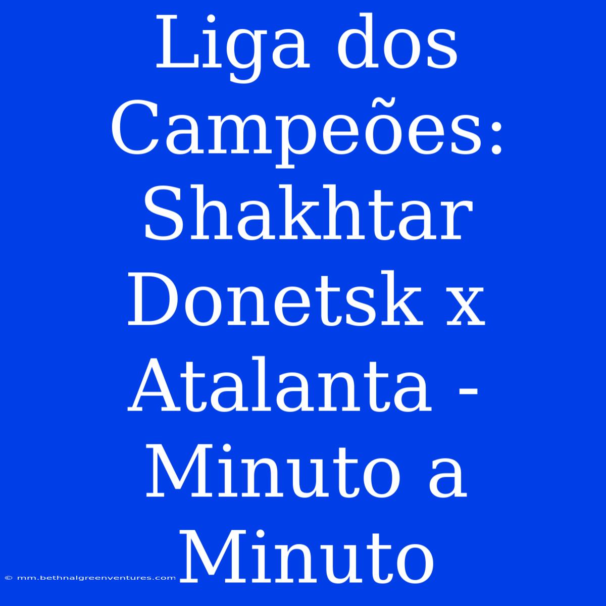 Liga Dos Campeões: Shakhtar Donetsk X Atalanta - Minuto A Minuto