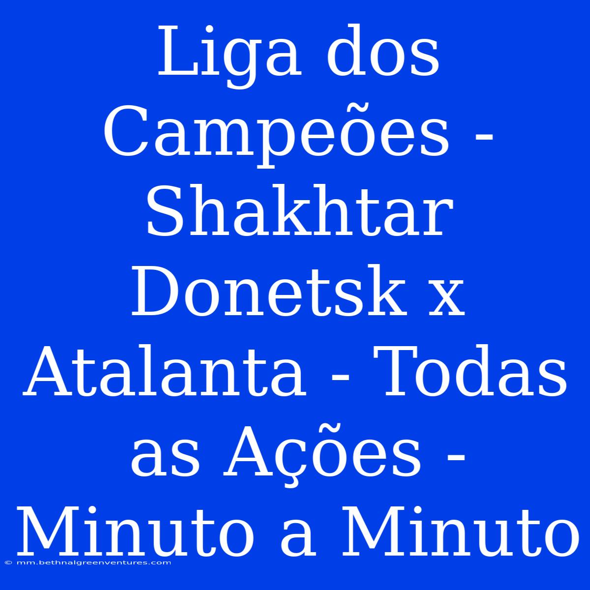 Liga Dos Campeões - Shakhtar Donetsk X Atalanta - Todas As Ações - Minuto A Minuto