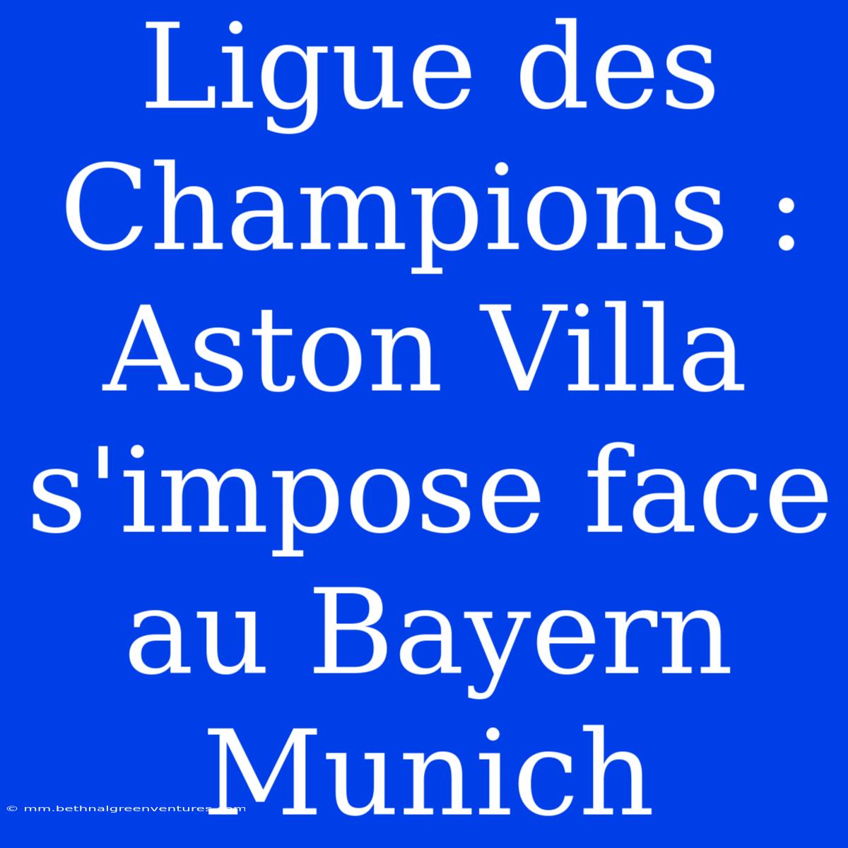 Ligue Des Champions : Aston Villa S'impose Face Au Bayern Munich