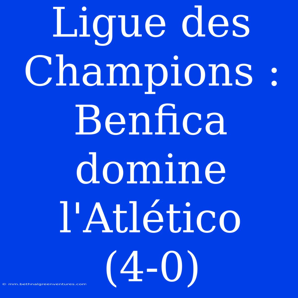 Ligue Des Champions : Benfica Domine L'Atlético (4-0)