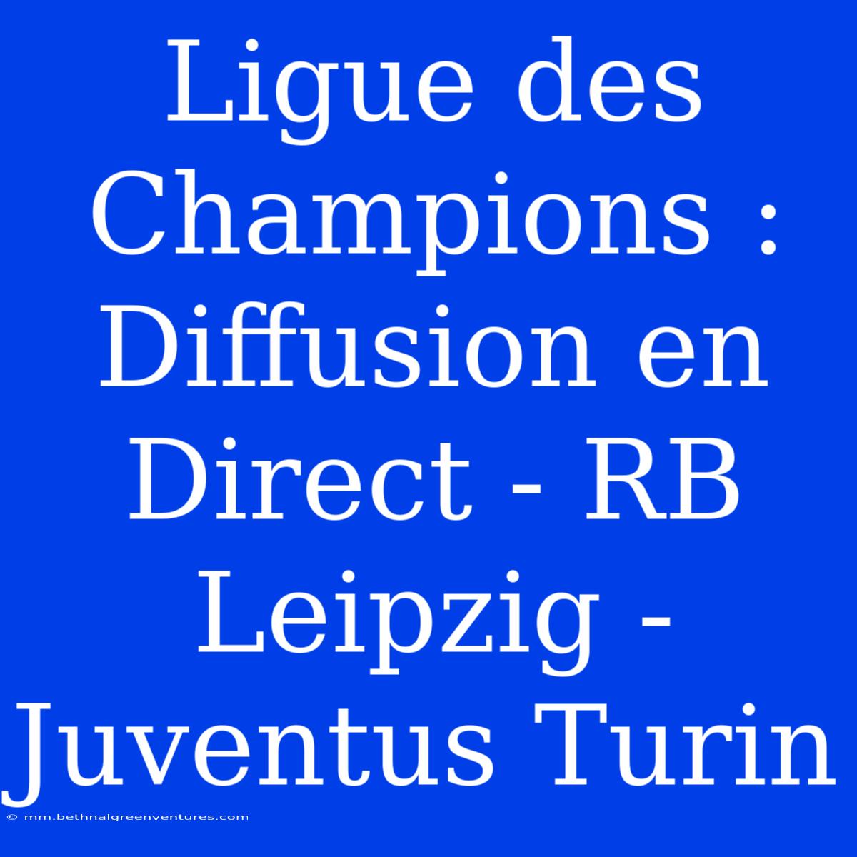 Ligue Des Champions : Diffusion En Direct - RB Leipzig - Juventus Turin