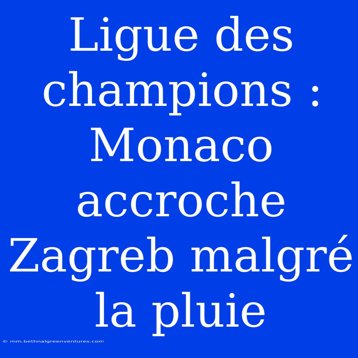 Ligue Des Champions : Monaco Accroche Zagreb Malgré La Pluie