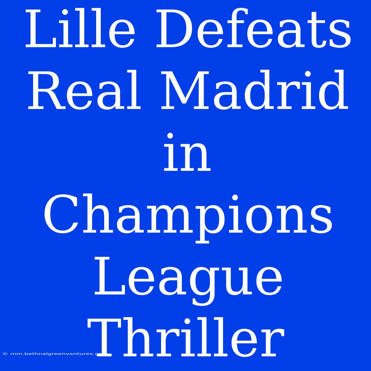 Lille Defeats Real Madrid In Champions League Thriller