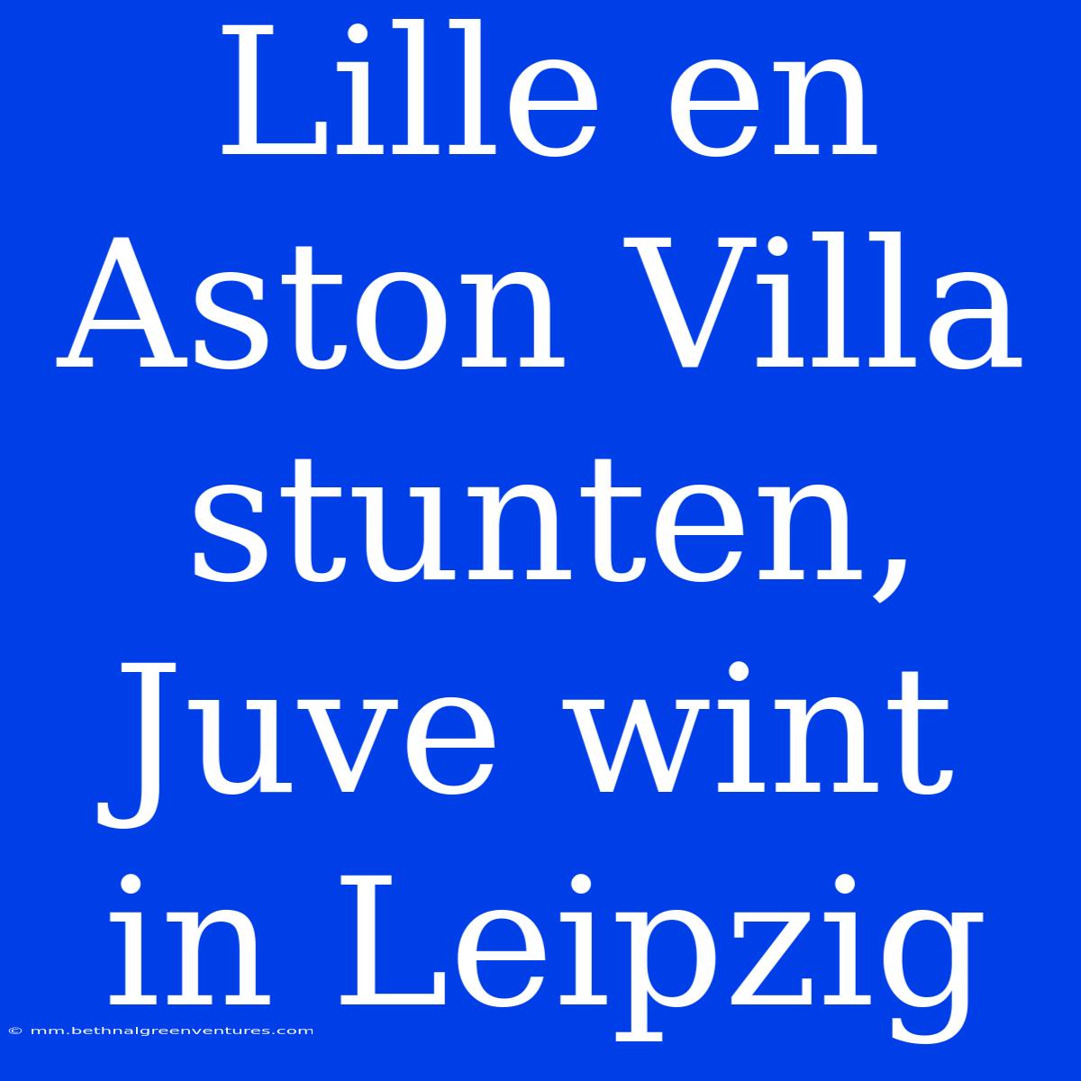 Lille En Aston Villa Stunten, Juve Wint In Leipzig